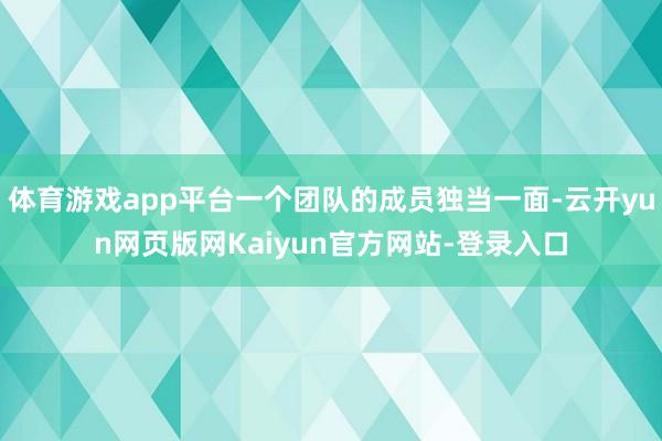 体育游戏app平台一个团队的成员独当一面-云开yun网页版网Kaiyun官方网站-登录入口