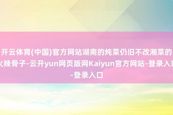 开云体育(中国)官方网站湖南的炖菜仍旧不改湘菜的火辣骨子-云开yun网页版网Kaiyun官方网站-登录入口