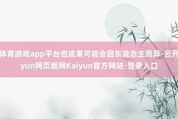 体育游戏app平台但成果可能会因东说念主而异-云开yun网页版网Kaiyun官方网站-登录入口