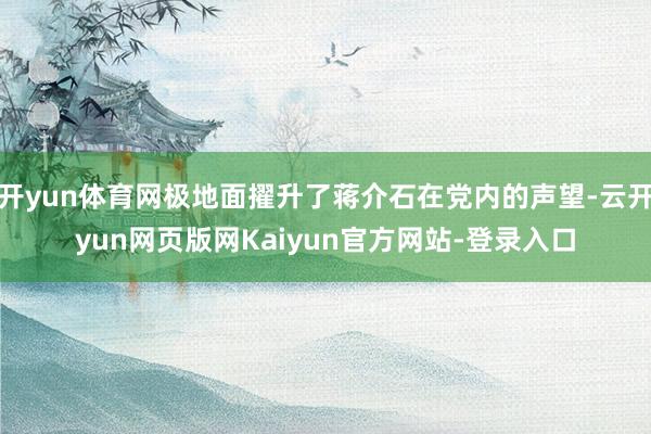 开yun体育网极地面擢升了蒋介石在党内的声望-云开yun网页版网Kaiyun官方网站-登录入口