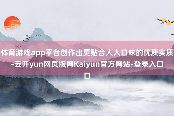 体育游戏app平台创作出更贴合人人口味的优质实质-云开yun网页版网Kaiyun官方网站-登录入口