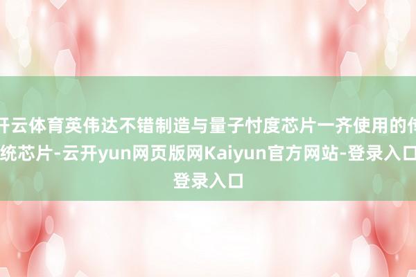 开云体育英伟达不错制造与量子忖度芯片一齐使用的传统芯片-云开yun网页版网Kaiyun官方网站-登录入口