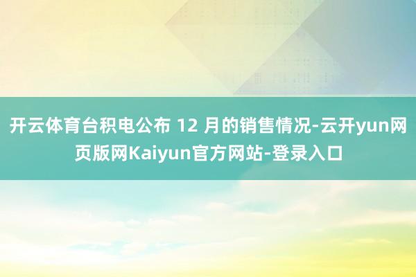 开云体育台积电公布 12 月的销售情况-云开yun网页版网Kaiyun官方网站-登录入口