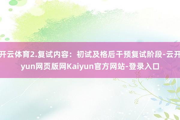 开云体育2.复试内容:初试及格后干预复试阶段-云开yun网页版网Kaiyun官方网站-登录入口