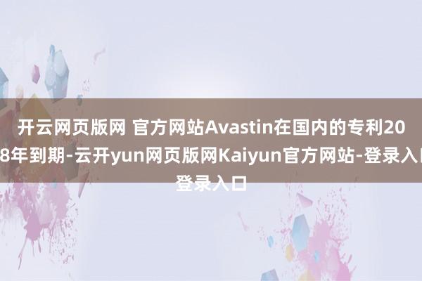 开云网页版网 官方网站Avastin在国内的专利2018年到期-云开yun网页版网Kaiyun官方网站-登录入口