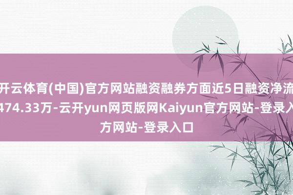 开云体育(中国)官方网站融资融券方面近5日融资净流入474.33万-云开yun网页版网Kaiyun官方网站-登录入口