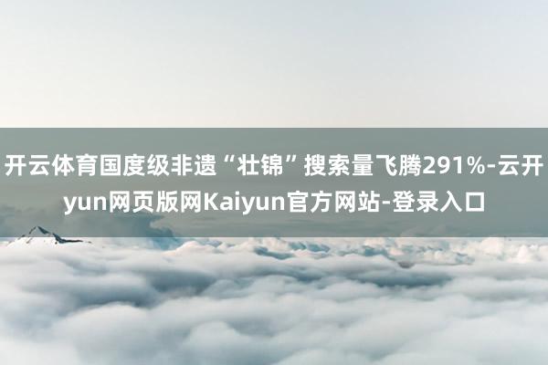 开云体育国度级非遗“壮锦”搜索量飞腾291%-云开yun网页版网Kaiyun官方网站-登录入口