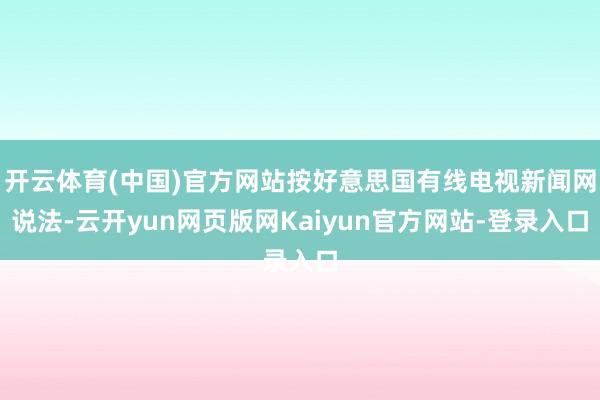 开云体育(中国)官方网站按好意思国有线电视新闻网说法-云开yun网页版网Kaiyun官方网站-登录入口