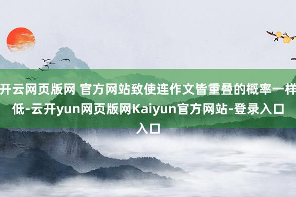 开云网页版网 官方网站致使连作文皆重叠的概率一样低-云开yun网页版网Kaiyun官方网站-登录入口