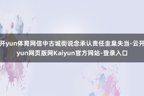 开yun体育网信中古城街说念承认责任圭臬失当-云开yun网页版网Kaiyun官方网站-登录入口