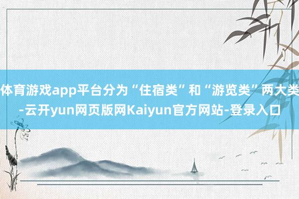 体育游戏app平台分为“住宿类”和“游览类”两大类-云开yun网页版网Kaiyun官方网站-登录入口