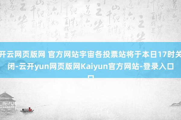 开云网页版网 官方网站宇宙各投票站将于本日17时关闭-云开yun网页版网Kaiyun官方网站-登录入口