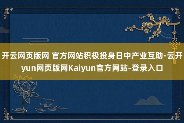 开云网页版网 官方网站积极投身日中产业互助-云开yun网页版网Kaiyun官方网站-登录入口