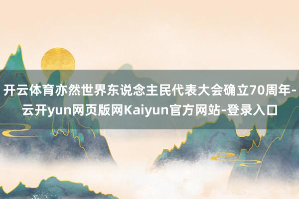 开云体育亦然世界东说念主民代表大会确立70周年-云开yun网页版网Kaiyun官方网站-登录入口