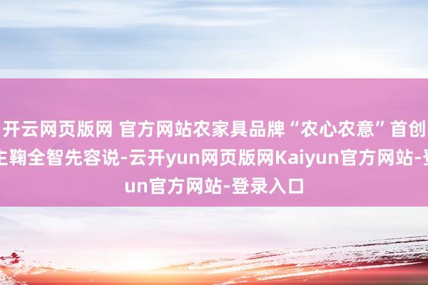 开云网页版网 官方网站农家具品牌“农心农意”首创东说念主鞠全智先容说-云开yun网页版网Kaiyun官方网站-登录入口