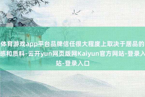 体育游戏app平台品牌信任很大程度上取决于居品的口感和质料-云开yun网页版网Kaiyun官方网站-登录入口