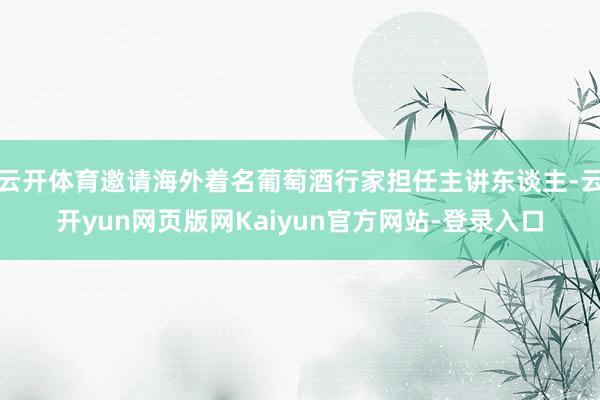 云开体育邀请海外着名葡萄酒行家担任主讲东谈主-云开yun网页版网Kaiyun官方网站-登录入口