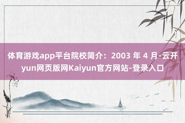 体育游戏app平台院校简介：2003 年 4 月-云开yun网页版网Kaiyun官方网站-登录入口