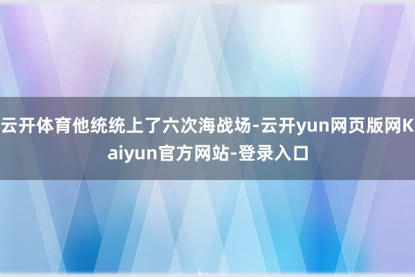 云开体育他统统上了六次海战场-云开yun网页版网Kaiyun官方网站-登录入口
