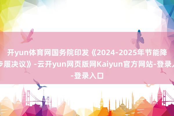 开yun体育网国务院印发《2024-2025年节能降碳步履决议》-云开yun网页版网Kaiyun官方网站-登录入口
