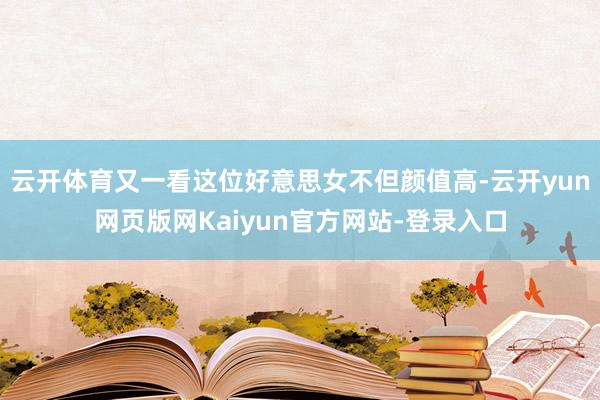 云开体育又一看这位好意思女不但颜值高-云开yun网页版网Kaiyun官方网站-登录入口