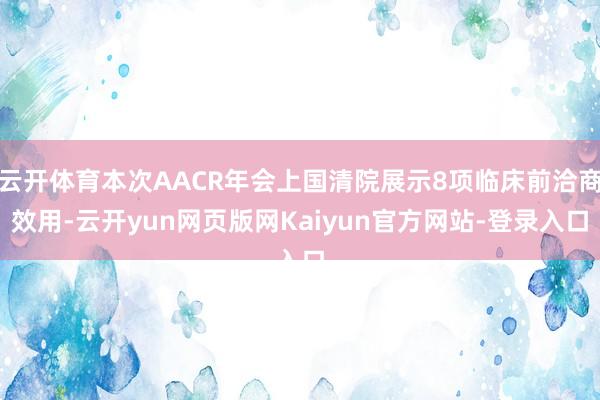 云开体育本次AACR年会上国清院展示8项临床前洽商效用-云开yun网页版网Kaiyun官方网站-登录入口