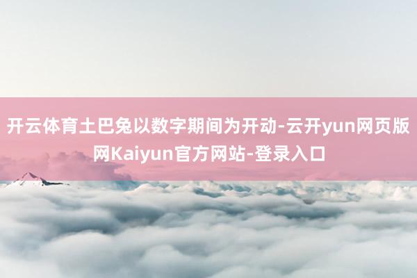 开云体育土巴兔以数字期间为开动-云开yun网页版网Kaiyun官方网站-登录入口