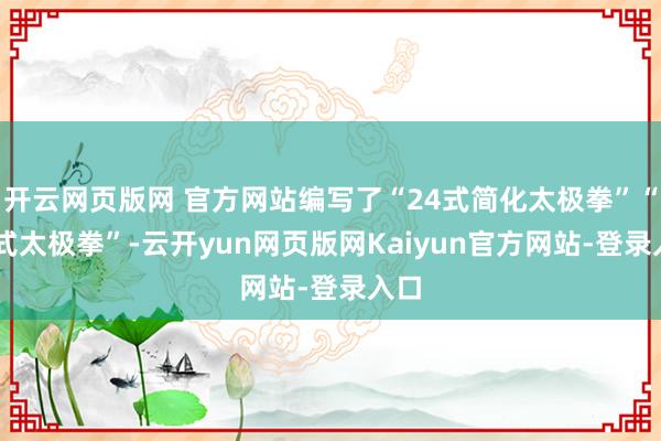 开云网页版网 官方网站编写了“24式简化太极拳”“88式太极拳”-云开yun网页版网Kaiyun官方网站-登录入口