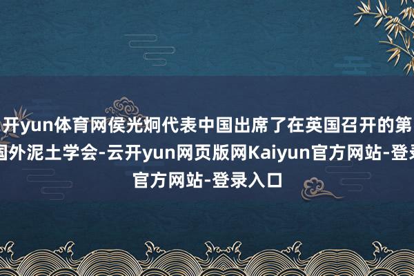 开yun体育网侯光炯代表中国出席了在英国召开的第三届国外泥土学会-云开yun网页版网Kaiyun官方网站-登录入口
