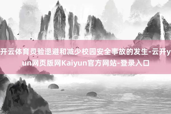 开云体育灵验退避和减少校园安全事故的发生-云开yun网页版网Kaiyun官方网站-登录入口