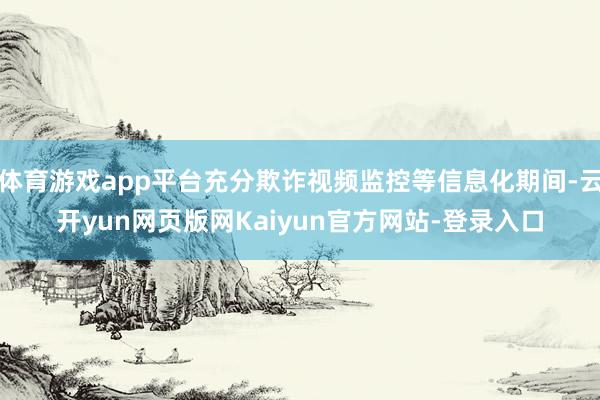 体育游戏app平台充分欺诈视频监控等信息化期间-云开yun网页版网Kaiyun官方网站-登录入口