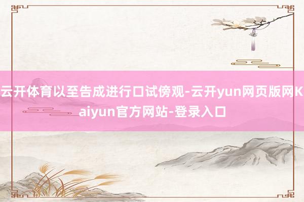 云开体育以至告成进行口试傍观-云开yun网页版网Kaiyun官方网站-登录入口