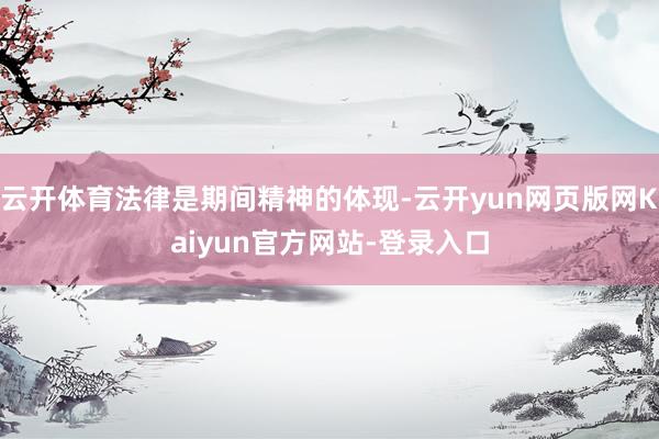 云开体育法律是期间精神的体现-云开yun网页版网Kaiyun官方网站-登录入口