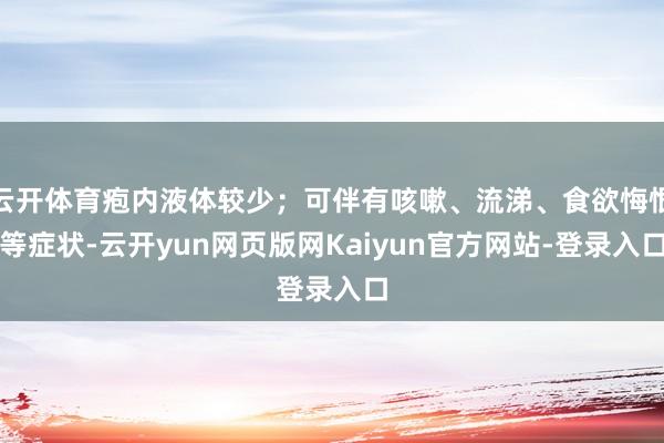 云开体育疱内液体较少；可伴有咳嗽、流涕、食欲悔恨等症状-云开yun网页版网Kaiyun官方网站-登录入口