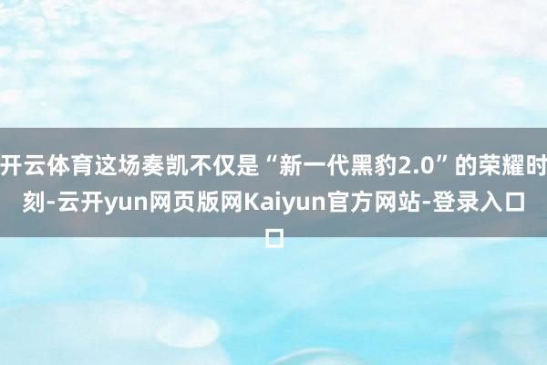 开云体育这场奏凯不仅是“新一代黑豹2.0”的荣耀时刻-云开yun网页版网Kaiyun官方网站-登录入口