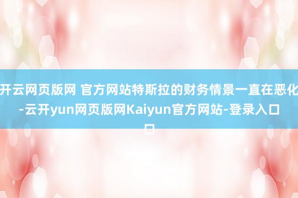 开云网页版网 官方网站特斯拉的财务情景一直在恶化-云开yun网页版网Kaiyun官方网站-登录入口