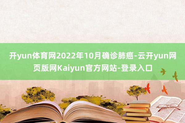 开yun体育网2022年10月确诊肺癌-云开yun网页版网Kaiyun官方网站-登录入口