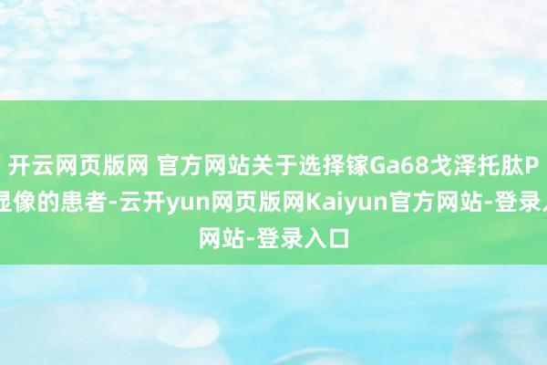 开云网页版网 官方网站关于选择镓Ga68戈泽托肽PET显像的患者-云开yun网页版网Kaiyun官方网站-登录入口
