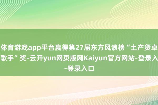 体育游戏app平台赢得第27届东方风浪榜“土产货卓绝歌手”奖-云开yun网页版网Kaiyun官方网站-登录入口