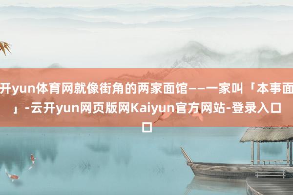 开yun体育网就像街角的两家面馆——一家叫「本事面」-云开yun网页版网Kaiyun官方网站-登录入口