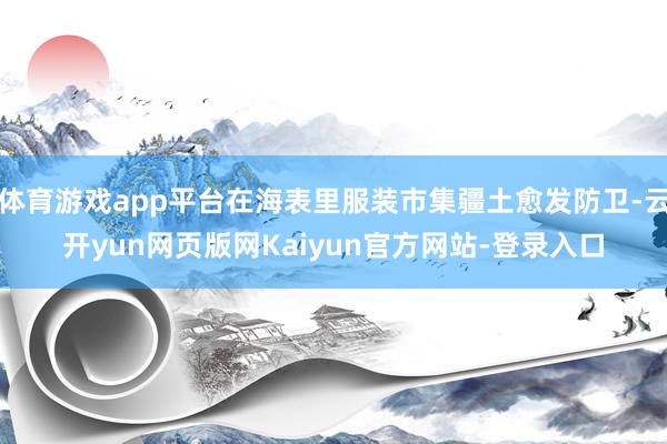体育游戏app平台在海表里服装市集疆土愈发防卫-云开yun网页版网Kaiyun官方网站-登录入口
