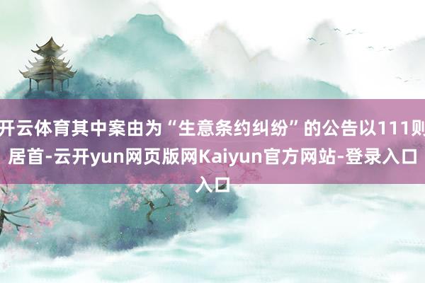 开云体育其中案由为“生意条约纠纷”的公告以111则居首-云开yun网页版网Kaiyun官方网站-登录入口