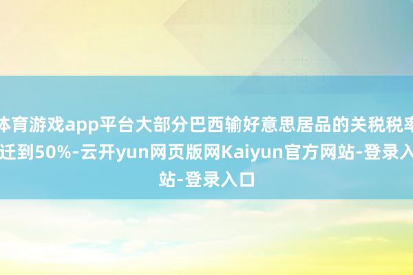 体育游戏app平台大部分巴西输好意思居品的关税税率升迁到50%-云开yun网页版网Kaiyun官方网站-登录入口