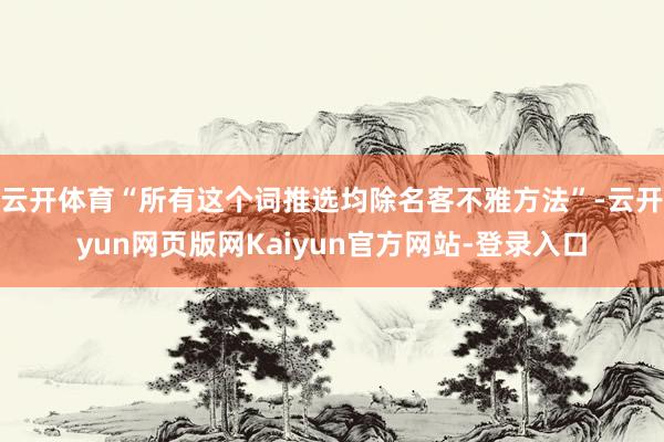 云开体育“所有这个词推选均除名客不雅方法”-云开yun网页版网Kaiyun官方网站-登录入口