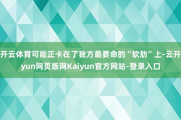 开云体育可能正卡在了我方最要命的“软肋”上-云开yun网页版网Kaiyun官方网站-登录入口