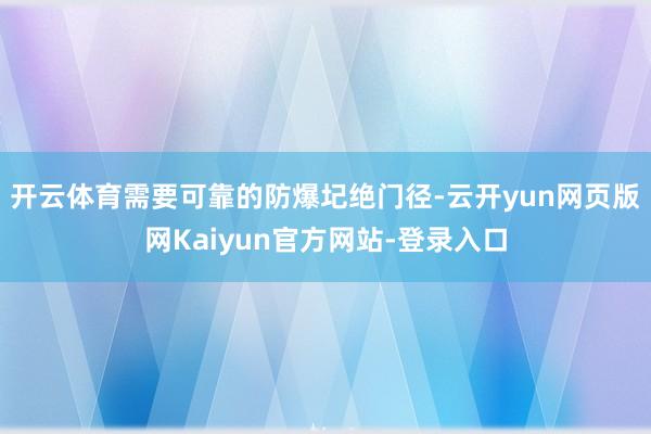 开云体育需要可靠的防爆圮绝门径-云开yun网页版网Kaiyun官方网站-登录入口