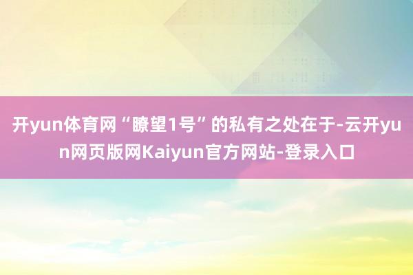 开yun体育网“瞭望1号”的私有之处在于-云开yun网页版网Kaiyun官方网站-登录入口