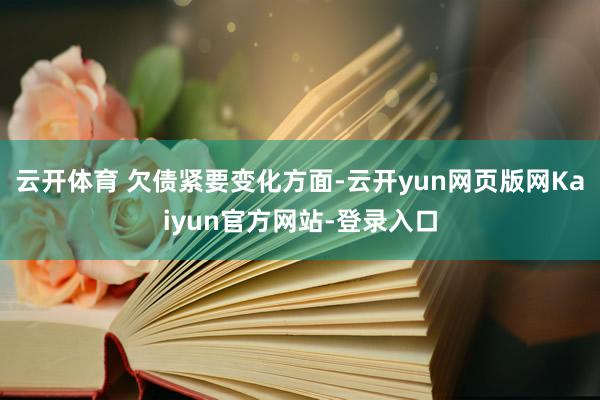 云开体育 欠债紧要变化方面-云开yun网页版网Kaiyun官方网站-登录入口
