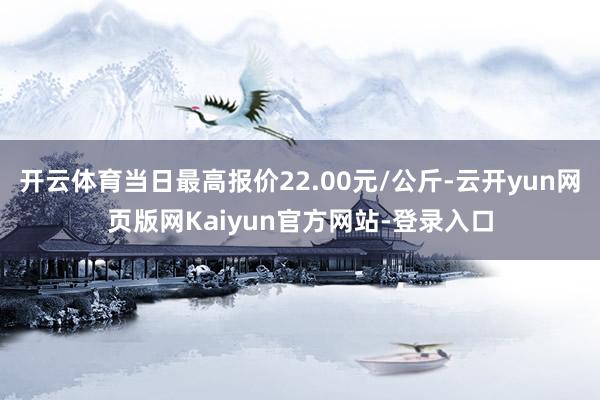 开云体育当日最高报价22.00元/公斤-云开yun网页版网Kaiyun官方网站-登录入口