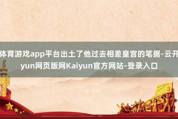 体育游戏app平台出土了他过去相差皇宫的笔据-云开yun网页版网Kaiyun官方网站-登录入口